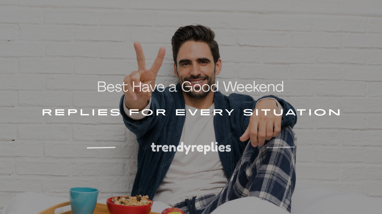 have a good weekend reply