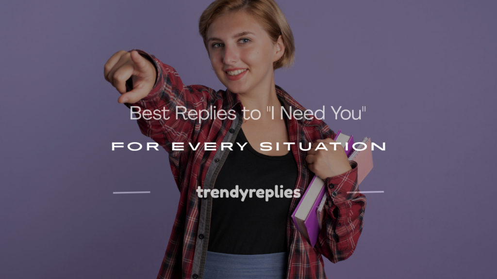 how to respond to i need you