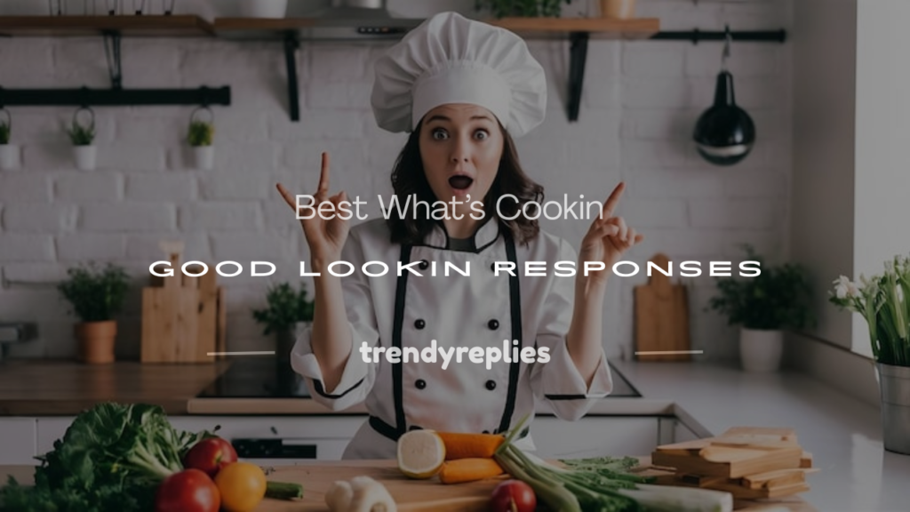 what's cookin good lookin responses