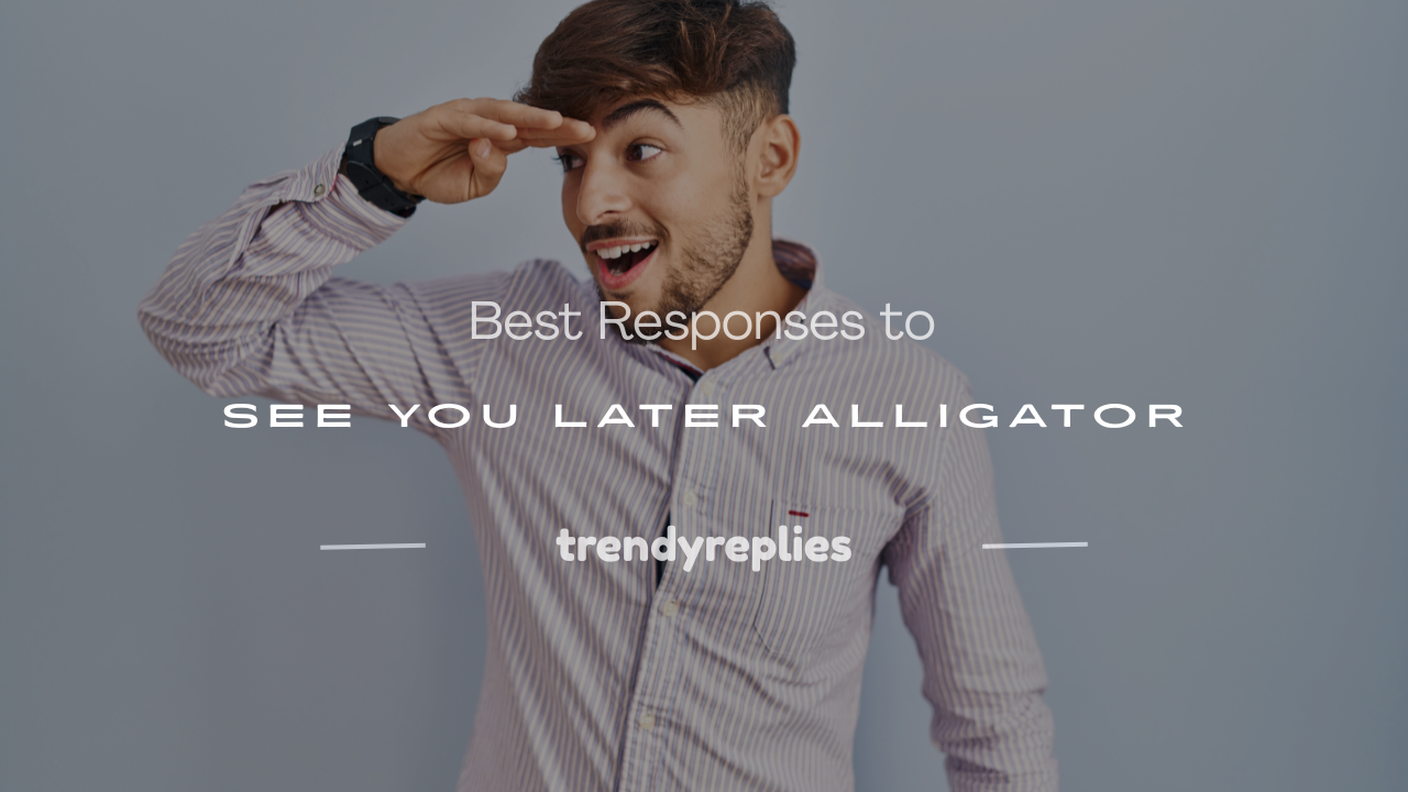 responses to see you later alligator