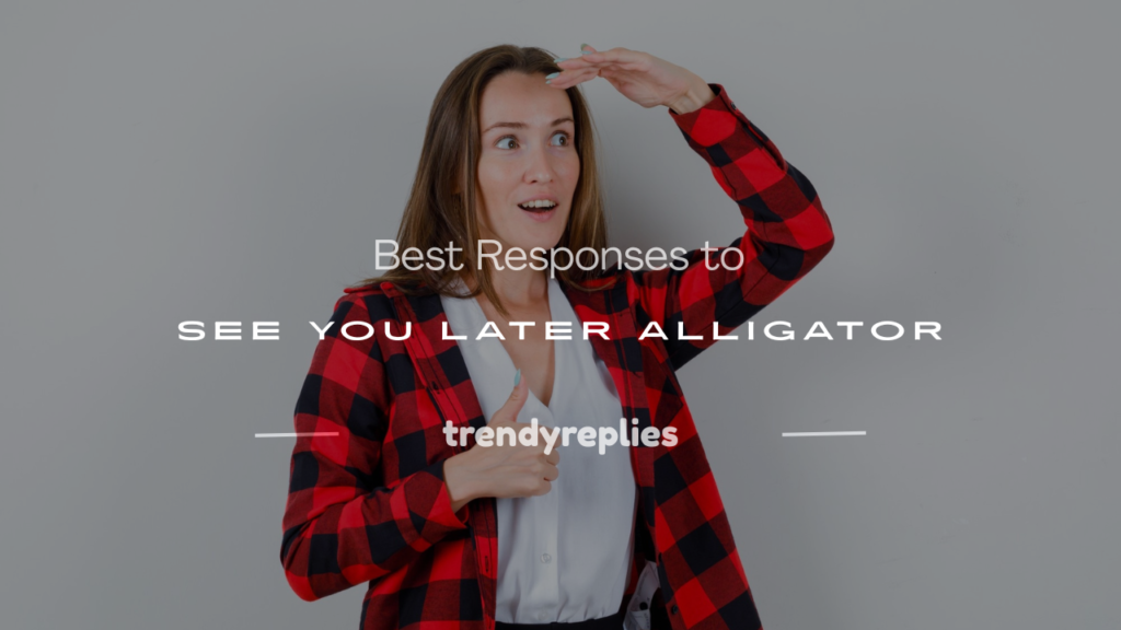 responses to see you later alligator